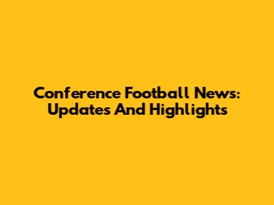 Conference Football News: Updates And Highlights