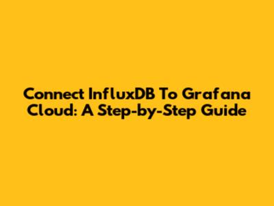 Connect InfluxDB To Grafana Cloud: A Step-by-Step Guide