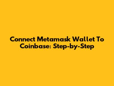 Connect Metamask Wallet To Coinbase: Step-by-Step