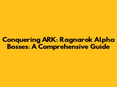 Conquering ARK: Ragnarok Alpha Bosses: A Comprehensive Guide