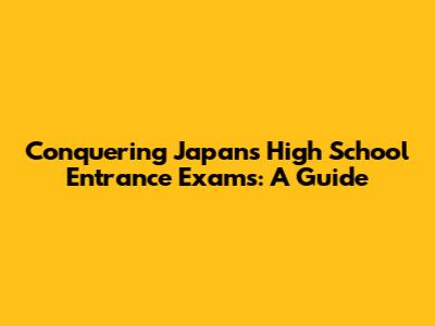 Conquering Japan's High School Entrance Exams: A Guide