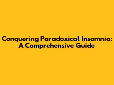 Conquering Paradoxical Insomnia: A Comprehensive Guide