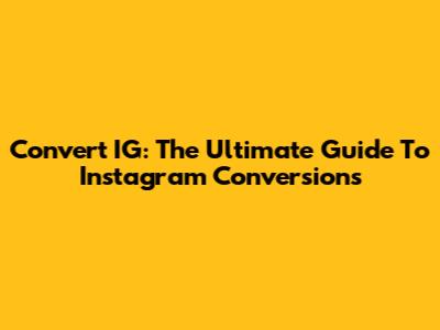Convert IG: The Ultimate Guide To Instagram Conversions