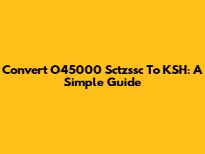 Convert O45000 Sctzssc To KSH: A Simple Guide