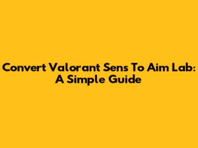 Convert Valorant Sens To Aim Lab: A Simple Guide