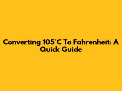 Converting 105°C To Fahrenheit: A Quick Guide
