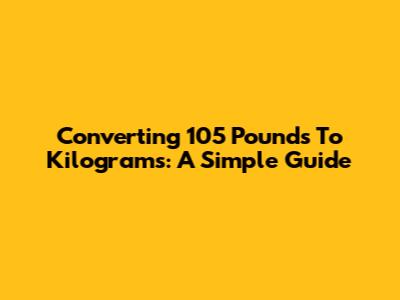 Converting 105 Pounds To Kilograms: A Simple Guide