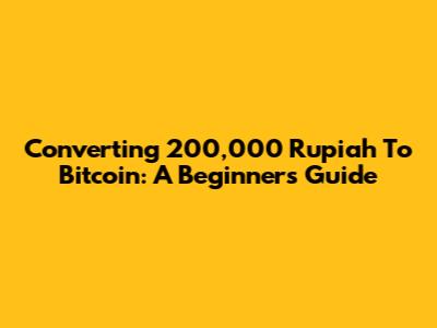 Converting 200,000 Rupiah To Bitcoin: A Beginner's Guide
