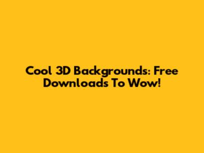 Cool 3D Backgrounds: Free Downloads To Wow!