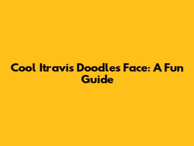 Cool Itravis Doodles Face: A Fun Guide