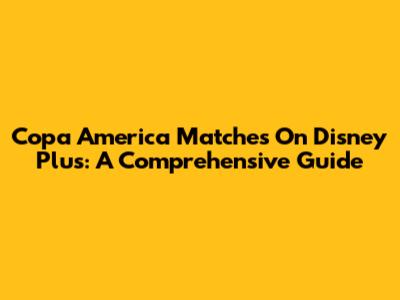 Copa America Matches On Disney Plus: A Comprehensive Guide