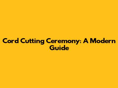Cord Cutting Ceremony: A Modern Guide