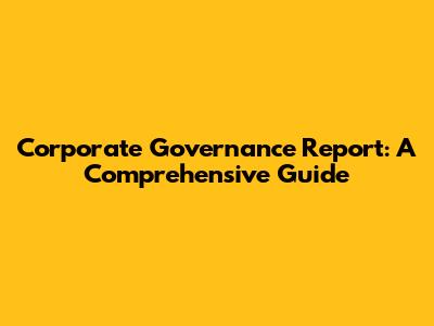 Corporate Governance Report: A Comprehensive Guide