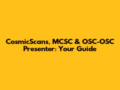 CosmicScans, MCSC & OSC-OSC Presenter: Your Guide