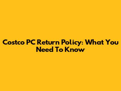 Costco PC Return Policy: What You Need To Know