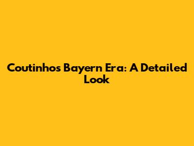 Coutinho's Bayern Era: A Detailed Look