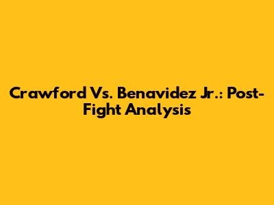 Crawford Vs. Benavidez Jr.: Post-Fight Analysis