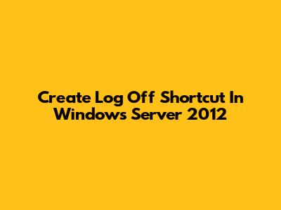 Create Log Off Shortcut In Windows Server 2012