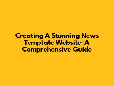 Creating A Stunning News Template Website: A Comprehensive Guide