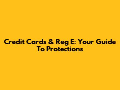 Credit Cards & Reg E: Your Guide To Protections