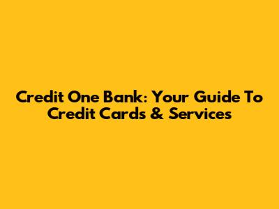 Credit One Bank: Your Guide To Credit Cards & Services