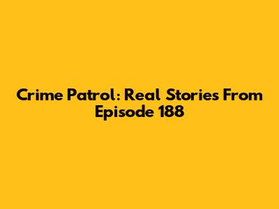 Crime Patrol: Real Stories From Episode 188
