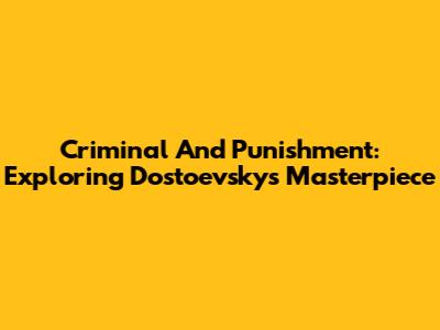 Criminal And Punishment: Exploring Dostoevsky's Masterpiece