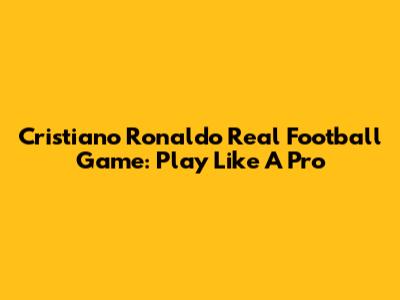 Cristiano Ronaldo Real Football Game: Play Like A Pro