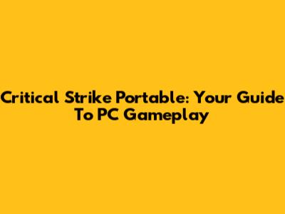 Critical Strike Portable: Your Guide To PC Gameplay