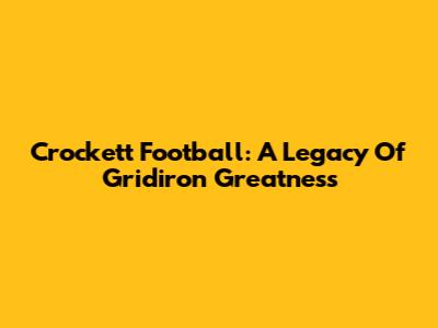 Crockett Football: A Legacy Of Gridiron Greatness