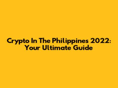 Crypto In The Philippines 2022: Your Ultimate Guide