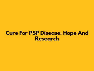 Cure For PSP Disease: Hope And Research