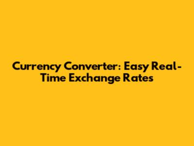 Currency Converter: Easy Real-Time Exchange Rates