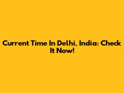 Current Time In Delhi, India: Check It Now!