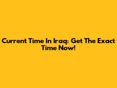 Current Time In Iraq: Get The Exact Time Now!