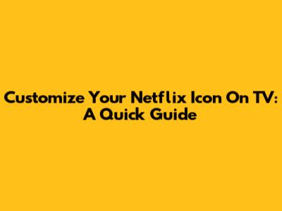 Customize Your Netflix Icon On TV: A Quick Guide