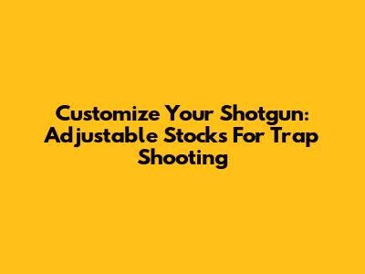 Customize Your Shotgun: Adjustable Stocks For Trap Shooting