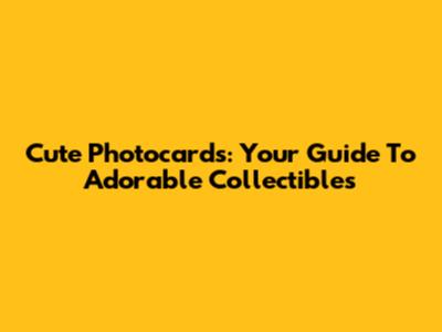 Cute Photocards: Your Guide To Adorable Collectibles