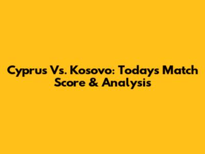 Cyprus Vs. Kosovo: Today's Match Score & Analysis