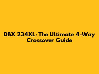 DBX 234XL: The Ultimate 4-Way Crossover Guide
