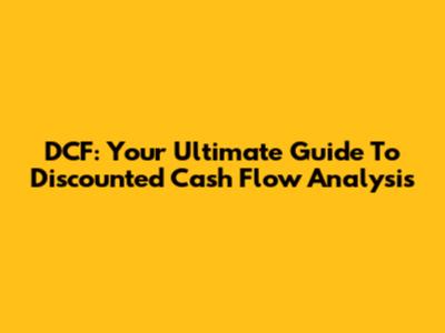 DCF: Your Ultimate Guide To Discounted Cash Flow Analysis