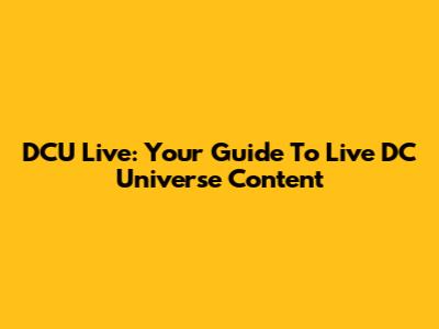 DCU Live: Your Guide To Live DC Universe Content