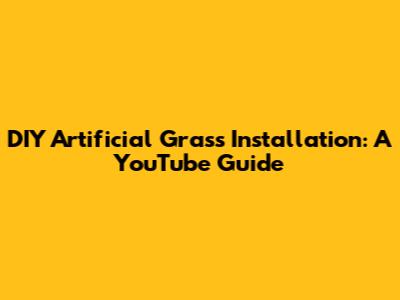 DIY Artificial Grass Installation: A YouTube Guide