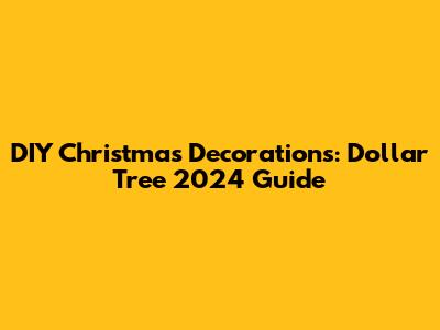 DIY Christmas Decorations: Dollar Tree 2024 Guide