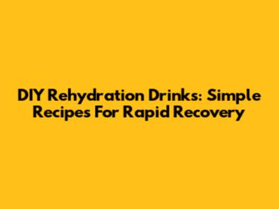 DIY Rehydration Drinks: Simple Recipes For Rapid Recovery