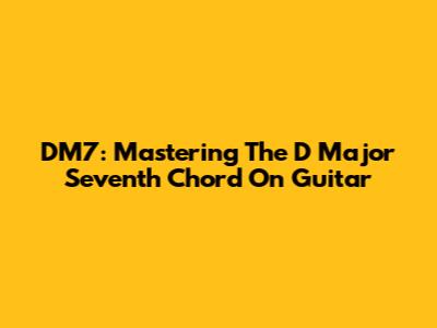 DM7: Mastering The D Major Seventh Chord On Guitar