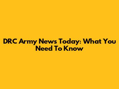 DRC Army News Today: What You Need To Know