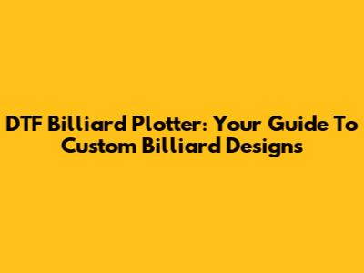 DTF Billiard Plotter: Your Guide To Custom Billiard Designs