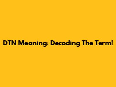 DTN Meaning: Decoding The Term!