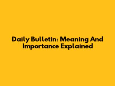 Daily Bulletin: Meaning And Importance Explained